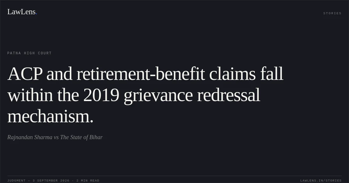 ACP and retirement-benefit claims fall within the 2019 grievance redressal mechanism.. Rajnandan Sharma vs The State of Bihar. Patna High Court. LawLens