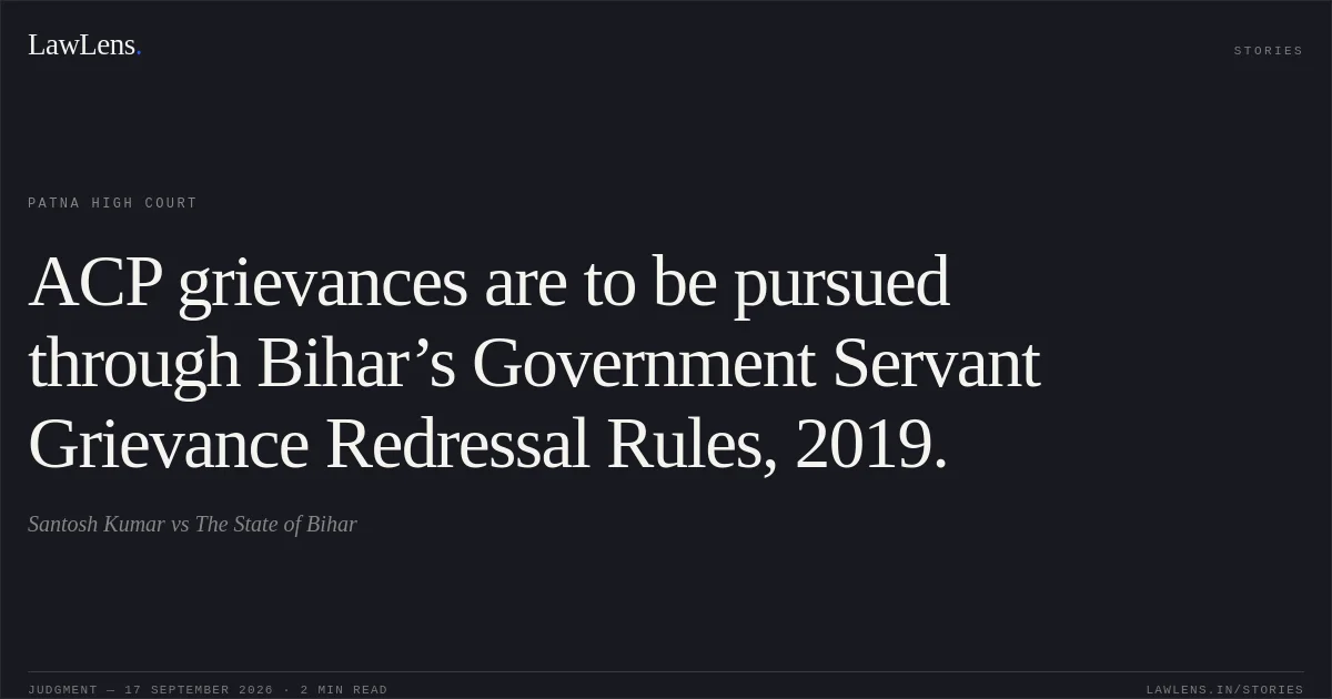 ACP grievances are to be pursued through Bihar’s Government Servant Grievance Redressal Rules, 2019.. Santosh Kumar vs The State of Bihar. Patna High Court. LawLens