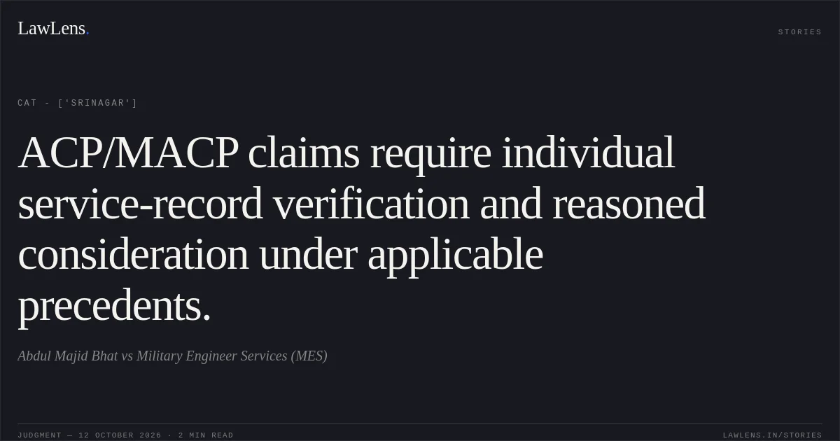 ACP/MACP claims require individual service-record verification and reasoned consideration under applicable precedents.. Abdul Majid Bhat vs Military Engineer Services (MES). CAT - ['Srinagar']. LawLens