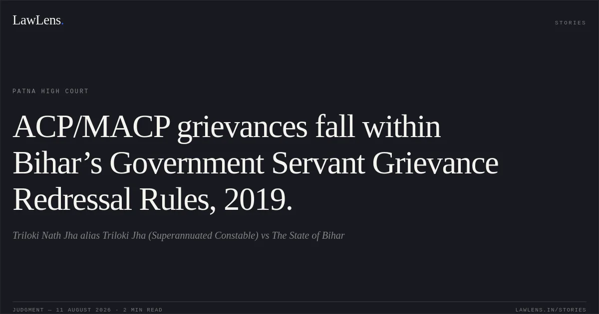 ACP/MACP grievances fall within Bihar’s Government Servant Grievance Redressal Rules, 2019.. Triloki Nath Jha alias Triloki Jha (Superannuated Constable) vs The State of Bihar. Patna High Court. LawLens