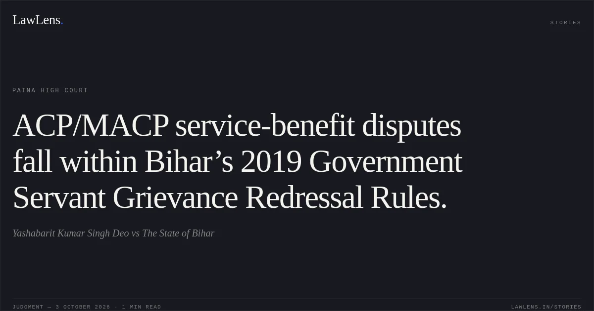 ACP/MACP service-benefit disputes fall within Bihar’s 2019 Government Servant Grievance Redressal Rules.. Yashabarit Kumar Singh Deo vs The State of Bihar. Patna High Court. LawLens