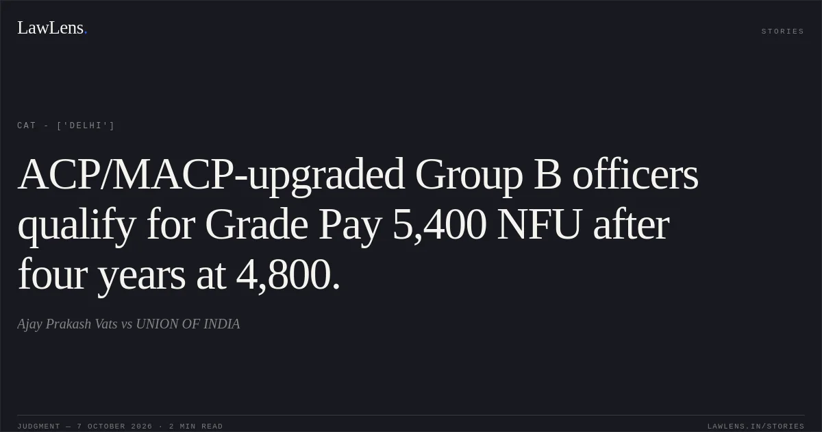 ACP/MACP-upgraded Group B officers qualify for Grade Pay 5,400 NFU after four years at 4,800.. Ajay Prakash Vats vs UNION OF INDIA. CAT - ['Delhi']. LawLens