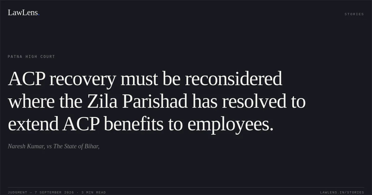 ACP recovery must be reconsidered where the Zila Parishad has resolved to extend ACP benefits to employees.. Naresh Kumar, vs The State of Bihar,. Patna High Court. LawLens