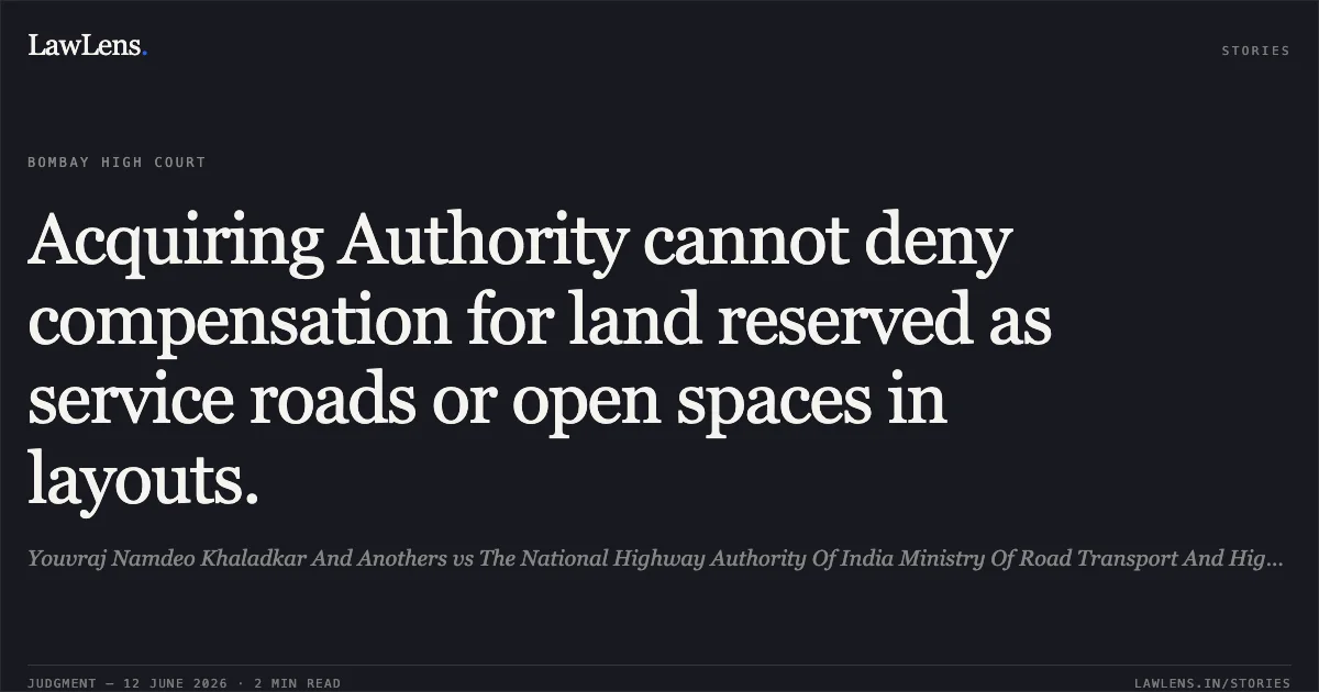 Acquiring Authority cannot deny compensation for land reserved as service roads or open spaces in layouts.. Youvraj Namdeo Khaladkar And Anothers vs The National Highway Authority Of India Ministry Of Road Transport And Highway Its Secretary And Or. Bombay High Court. LawLens
