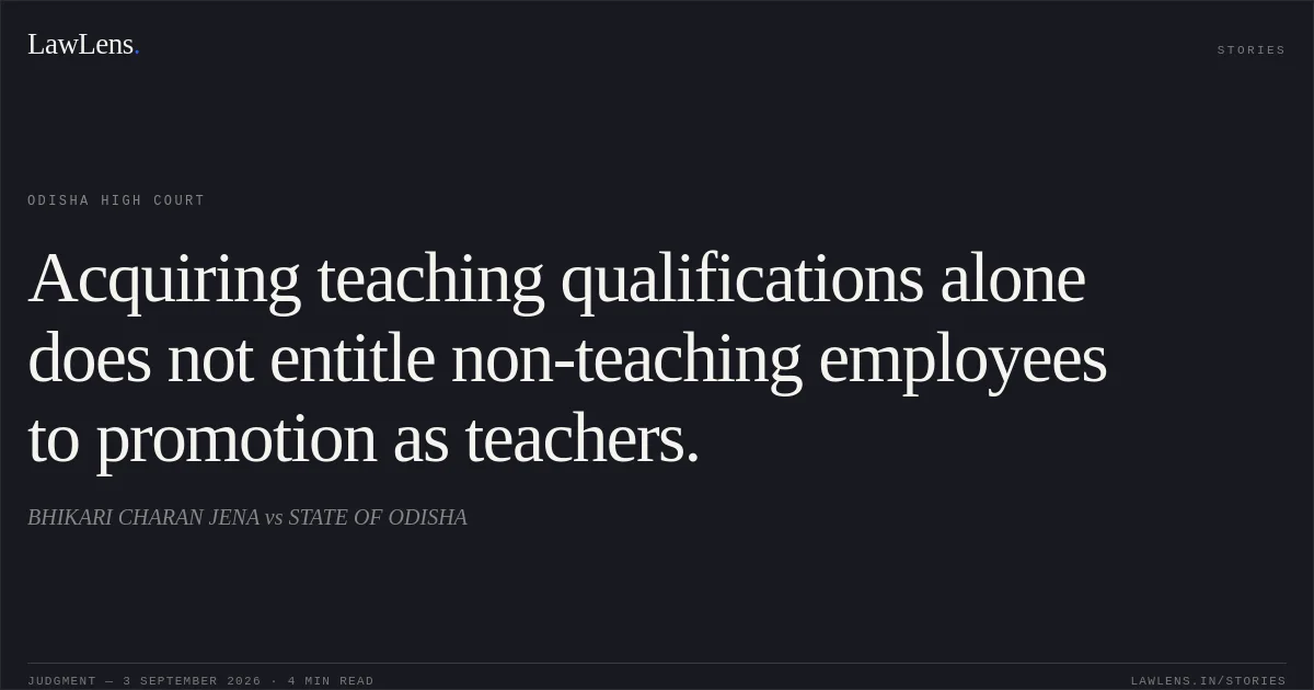 Acquiring teaching qualifications alone does not entitle non-teaching employees to promotion as teachers.. BHIKARI CHARAN JENA vs STATE OF ODISHA. Odisha High Court. LawLens