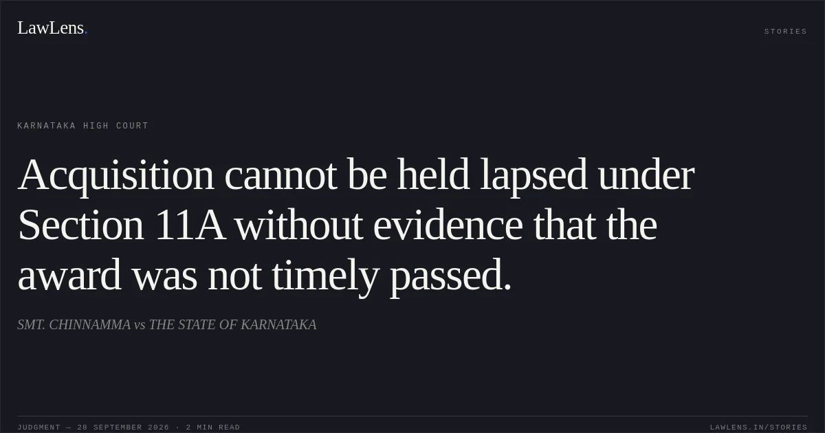 Acquisition cannot be held lapsed under Section 11A without evidence that the award was not timely passed.. SMT. CHINNAMMA vs THE STATE OF KARNATAKA. Karnataka High Court. LawLens