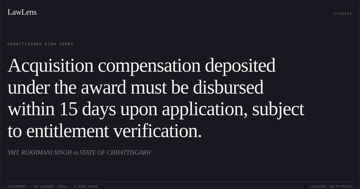 Acquisition compensation deposited under the award must be disbursed within 15 days upon application, subject to entitlement verification.. SMT. RUKHMANI SINGH vs STATE OF CHHATTISGARH. Chhattisgarh High Court. LawLens