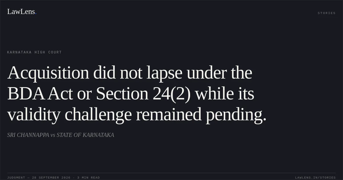 Acquisition did not lapse under the BDA Act or Section 24(2) while its validity challenge remained pending.. SRI CHANNAPPA vs STATE OF KARNATAKA. Karnataka High Court. LawLens