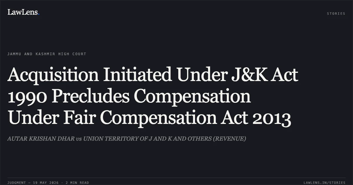 Acquisition Initiated Under J&K Act 1990 Precludes Compensation Under Fair Compensation Act 2013. AUTAR KRISHAN DHAR vs UNION TERRITORY OF J AND K AND OTHERS (REVENUE). Jammu and Kashmir High Court. LawLens