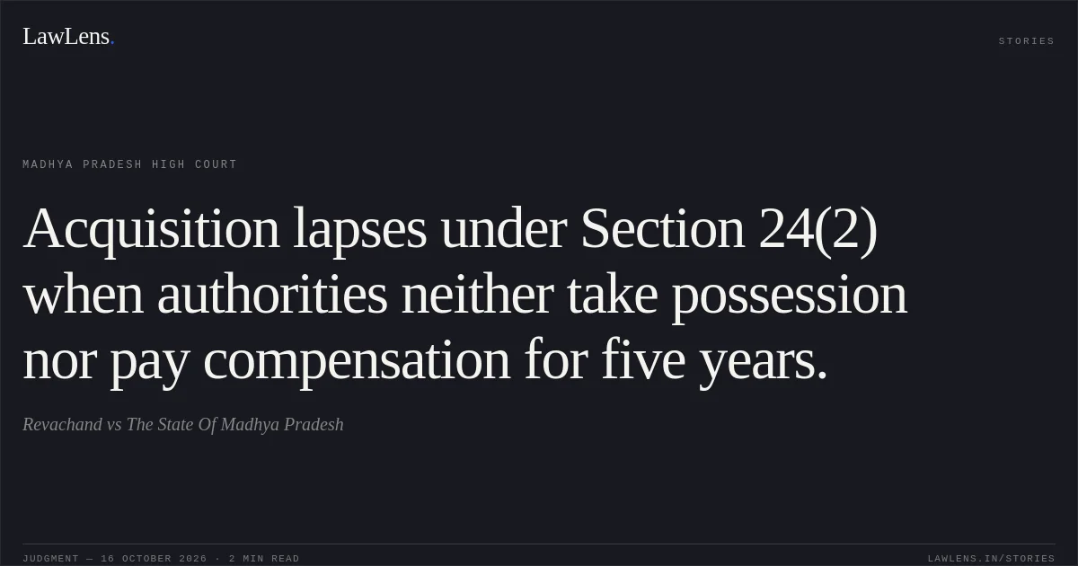 Acquisition lapses under Section 24(2) when authorities neither take possession nor pay compensation for five years.. Revachand vs The State Of Madhya Pradesh. Madhya Pradesh High Court. LawLens