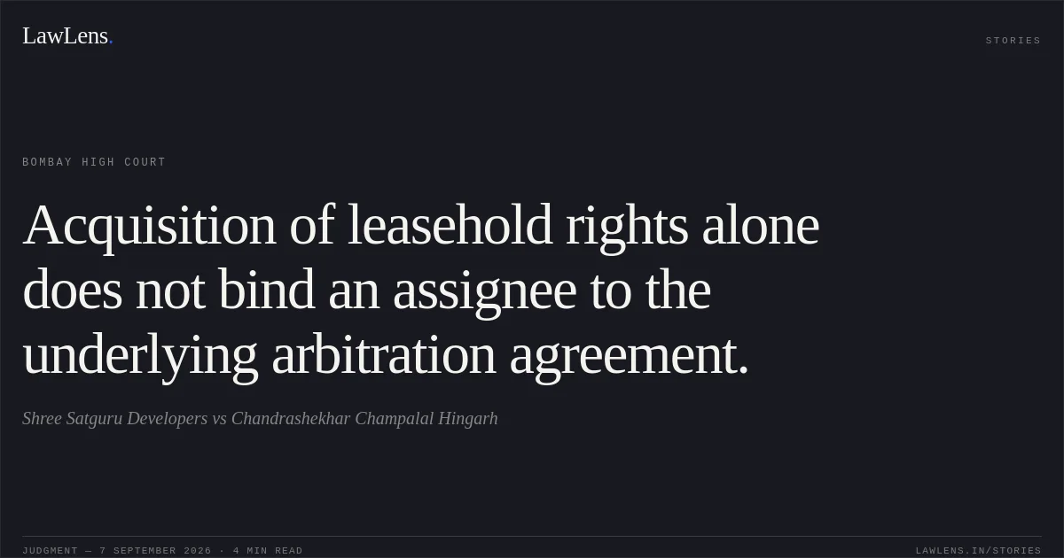 Acquisition of leasehold rights alone does not bind an assignee to the underlying arbitration agreement.. Shree Satguru Developers vs Chandrashekhar Champalal Hingarh. Bombay High Court. LawLens