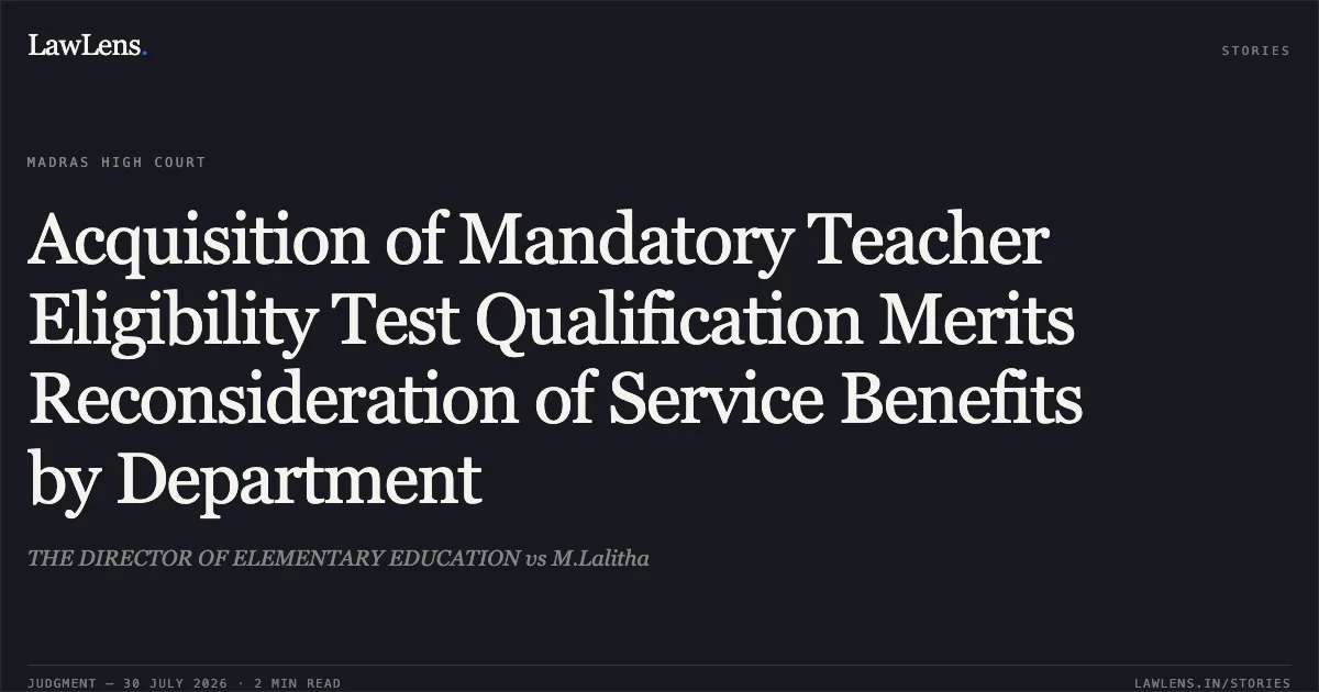 Acquisition of Mandatory Teacher Eligibility Test Qualification Merits Reconsideration of Service Benefits by Department. THE DIRECTOR OF ELEMENTARY EDUCATION vs M.Lalitha. Madras High Court. LawLens