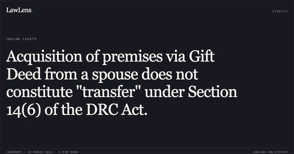 Acquisition of premises via Gift Deed from a spouse does not constitute "transfer" under Section 14(6) of the DRC Act.. Preeti Gupta v. Madan Mohan Pahwa & Ors. [RC.REV. 306/2023]. Delhi High Court. LawLens