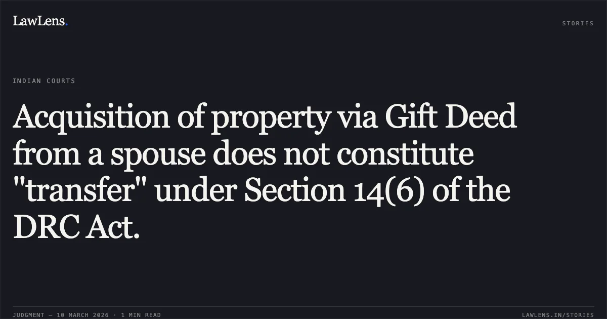 Acquisition of property via Gift Deed from a spouse does not constitute "transfer" under Section 14(6) of the DRC Act.. Preeti Gupta v. Madan Mohan Pahwa & Ors. RC.REV. 306/2023. Delhi High Court. LawLens