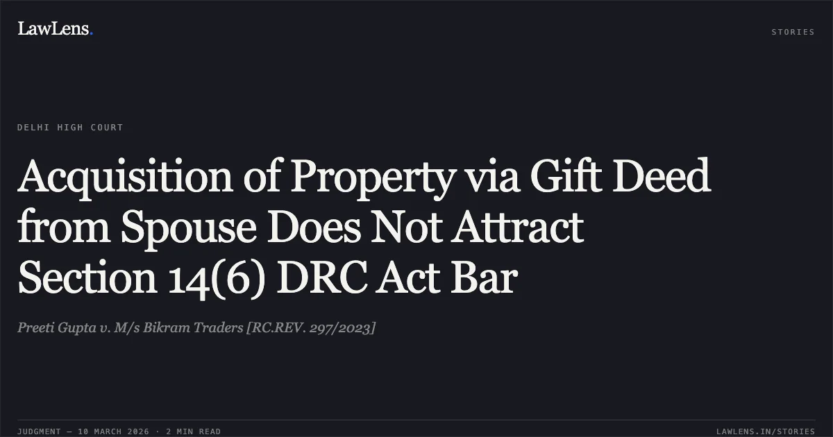 Acquisition of Property via Gift Deed from Spouse Does Not Attract Section 14(6) DRC Act Bar. Preeti Gupta v. M/s Bikram Traders [RC.REV. 297/2023]. Delhi High Court. LawLens