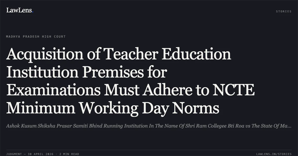 Acquisition of Teacher Education Institution Premises for Examinations Must Adhere to NCTE Minimum Working Day Norms. Ashok Kusum Shiksha Prasar Samiti Bhind Running Institution In The Name Of Shri Ram Collegee Bti Roa vs The State Of Madhya Pradesh. Madhya Pradesh High Court. LawLens
