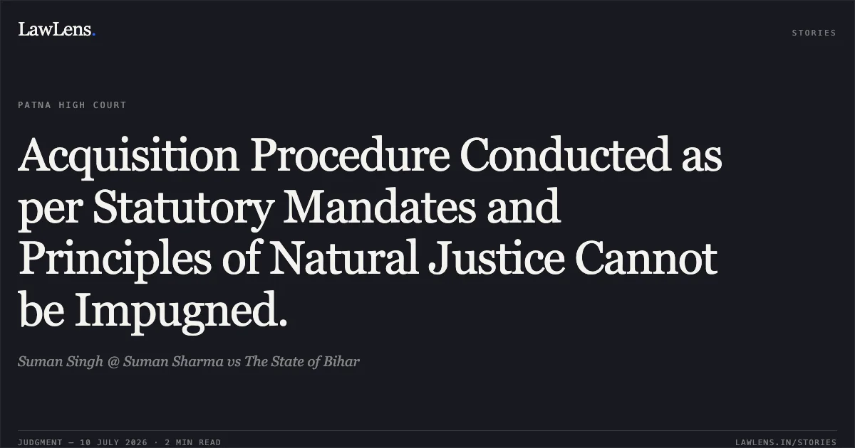 Acquisition Procedure Conducted as per Statutory Mandates and Principles of Natural Justice Cannot be Impugned.. Suman Singh @ Suman Sharma vs The State of Bihar. Patna High Court. LawLens