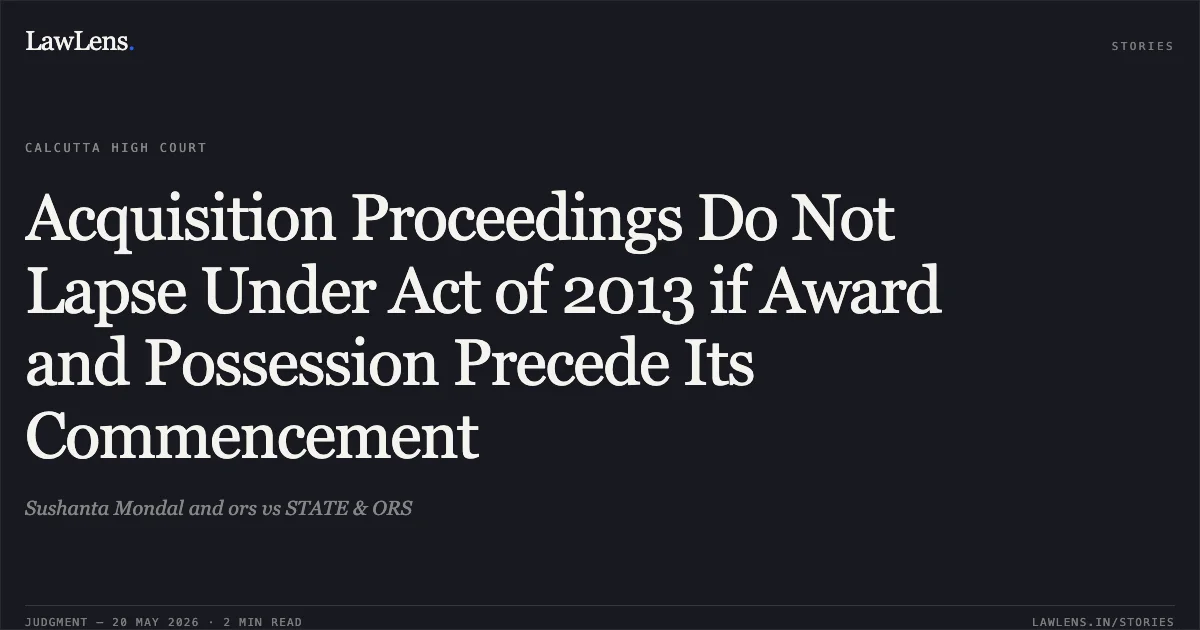 Acquisition Proceedings Do Not Lapse Under Act of 2013 if Award and Possession Precede Its Commencement. Sushanta Mondal and ors vs STATE & ORS. Calcutta High Court. LawLens