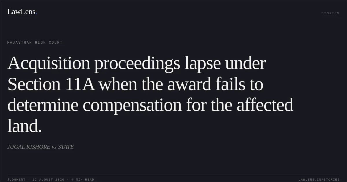 Acquisition proceedings lapse under Section 11A when the award fails to determine compensation for the affected land.. JUGAL KISHORE vs STATE. Rajasthan High Court. LawLens