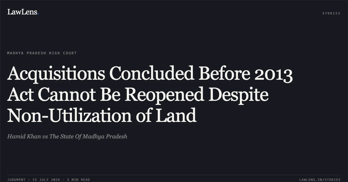 Acquisitions Concluded Before 2013 Act Cannot Be Reopened Despite Non-Utilization of Land. Hamid Khan vs The State Of Madhya Pradesh. Madhya Pradesh High Court. LawLens