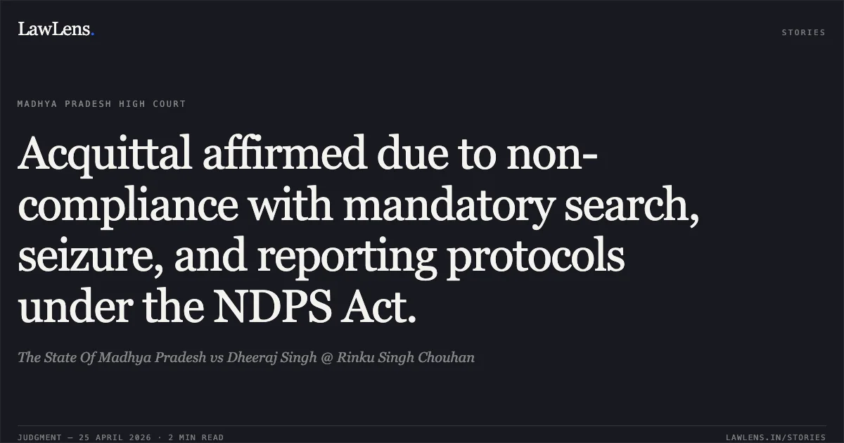 Acquittal affirmed due to non-compliance with mandatory search, seizure, and reporting protocols under the NDPS Act.. The State Of Madhya Pradesh vs Dheeraj Singh @ Rinku Singh Chouhan. Madhya Pradesh High Court. LawLens
