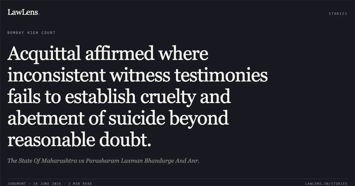 Acquittal affirmed where inconsistent witness testimonies fails to establish cruelty and abetment of suicide beyond reasonable doubt.. The State Of Maharashtra vs Parasharam Laxman Bhandurge And Anr.. Bombay High Court. LawLens