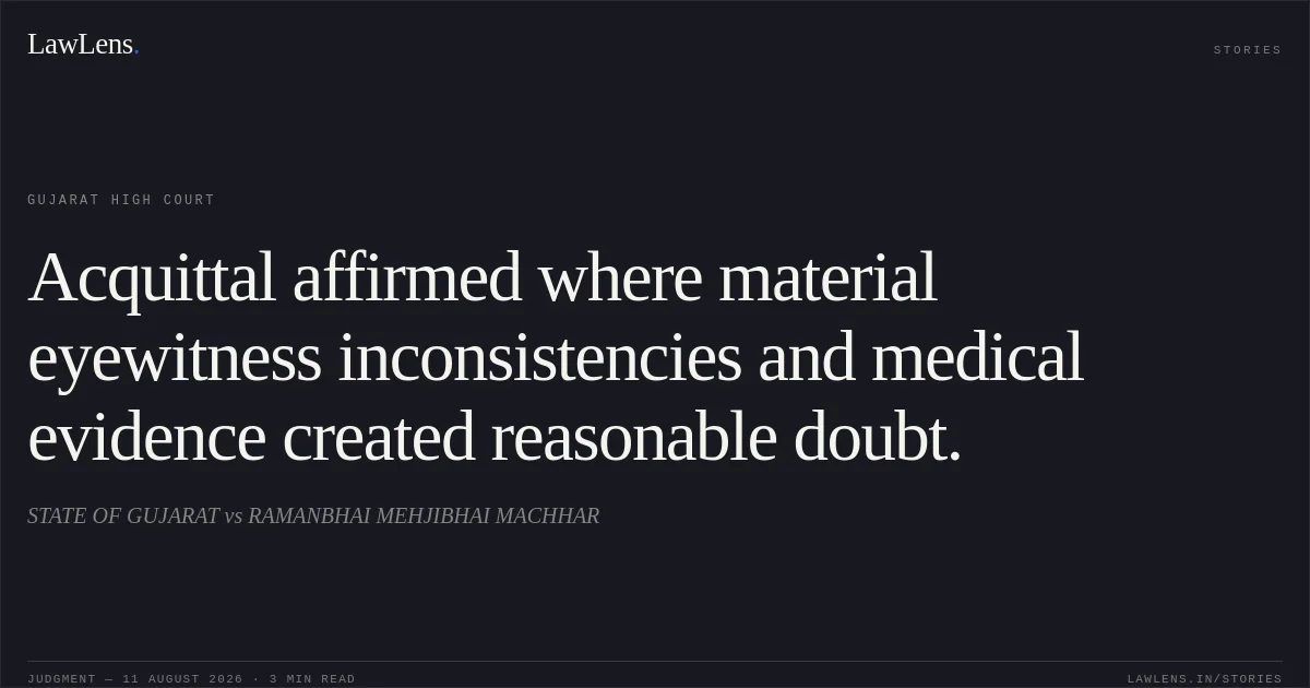 Acquittal affirmed where material eyewitness inconsistencies and medical evidence created reasonable doubt.. STATE OF GUJARAT vs RAMANBHAI MEHJIBHAI MACHHAR. Gujarat High Court. LawLens