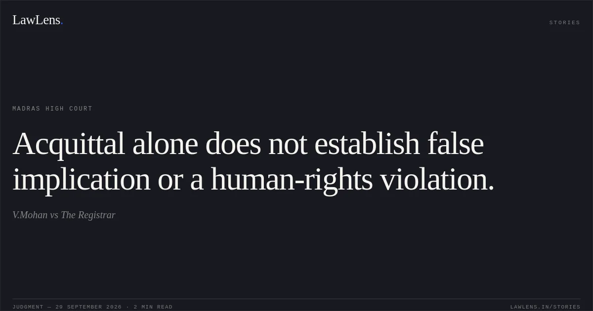 Acquittal alone does not establish false implication or a human-rights violation.. V.Mohan vs The Registrar. Madras High Court. LawLens