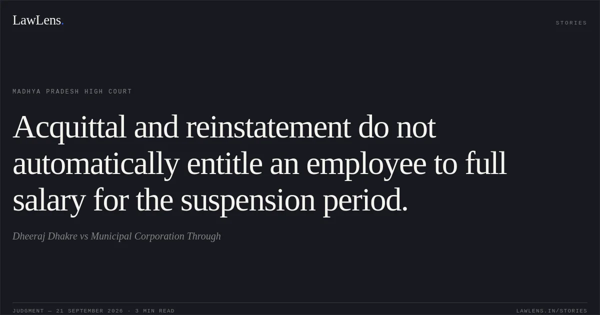 Acquittal and reinstatement do not automatically entitle an employee to full salary for the suspension period.. Dheeraj Dhakre vs Municipal Corporation Through. Madhya Pradesh High Court. LawLens