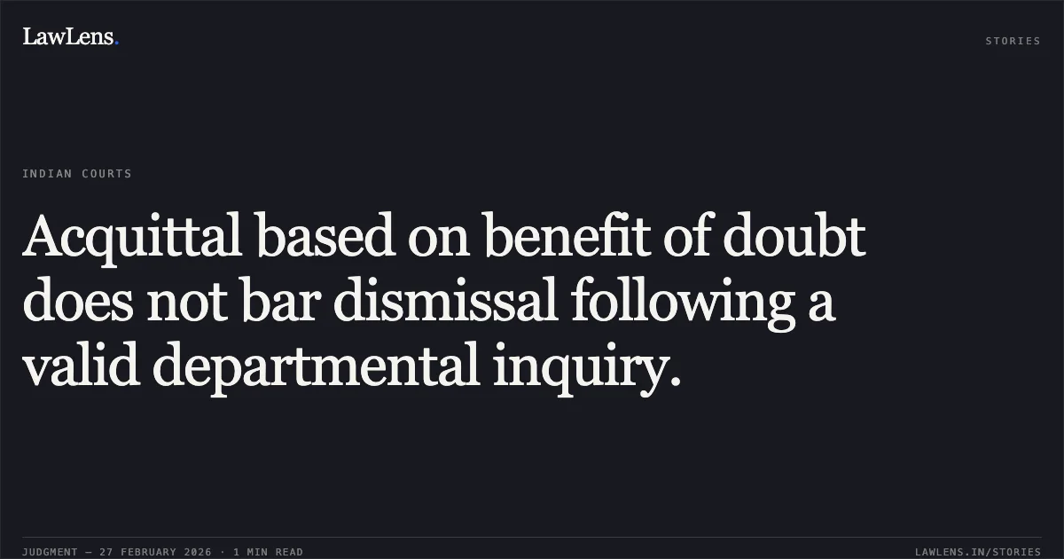Acquittal based on benefit of doubt does not bar dismissal following a valid departmental inquiry.. Sultan Singh Nagar v. The State of Madhya Pradesh and Others [2026:MPHC-GWL:7440]. Madhya Pradesh High Court. LawLens