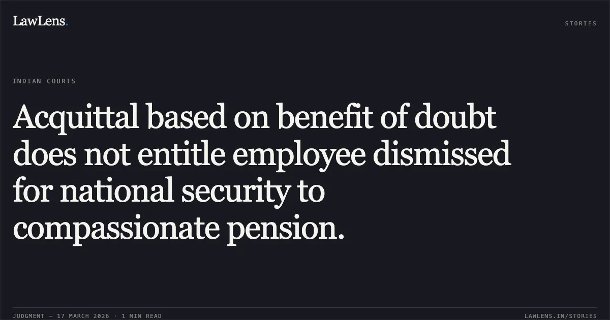 Acquittal based on benefit of doubt does not entitle employee dismissed for national security to compassionate pension.. KABIR HUSSAIN vs UNION OF INDIA. Central Administrative Tribunal. LawLens