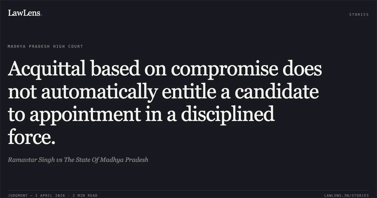 Acquittal based on compromise does not automatically entitle a candidate to appointment in a disciplined force.. Ramavtar Singh vs The State Of Madhya Pradesh. Madhya Pradesh High Court. LawLens