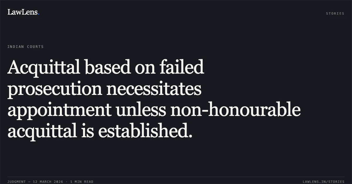 Acquittal based on failed prosecution necessitates appointment unless non-honourable acquittal is established.. Deepak Roll No. 2201067190 vs. Union of India Through Secretary (Home) Ministry of Home Affairs & Ors. O.A. No. 2626/2025. Central Administrative Tribunal. LawLens