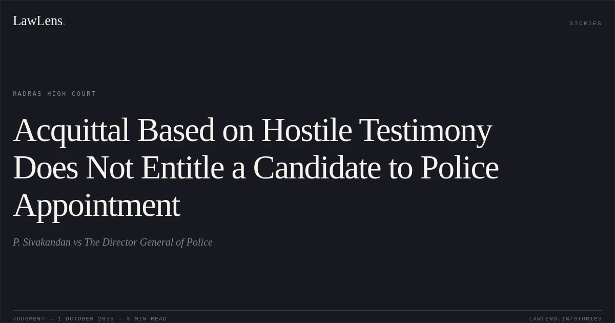 Acquittal Based on Hostile Testimony Does Not Entitle a Candidate to Police Appointment. P. Sivakandan vs The Director General of Police. Madras High Court. LawLens