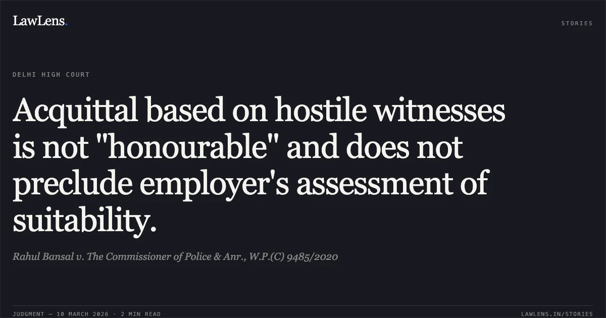Acquittal based on hostile witnesses is not "honourable" and does not preclude employer's assessment of suitability.. Rahul Bansal v. The Commissioner of Police & Anr., W.P.(C) 9485/2020. Delhi High Court. LawLens