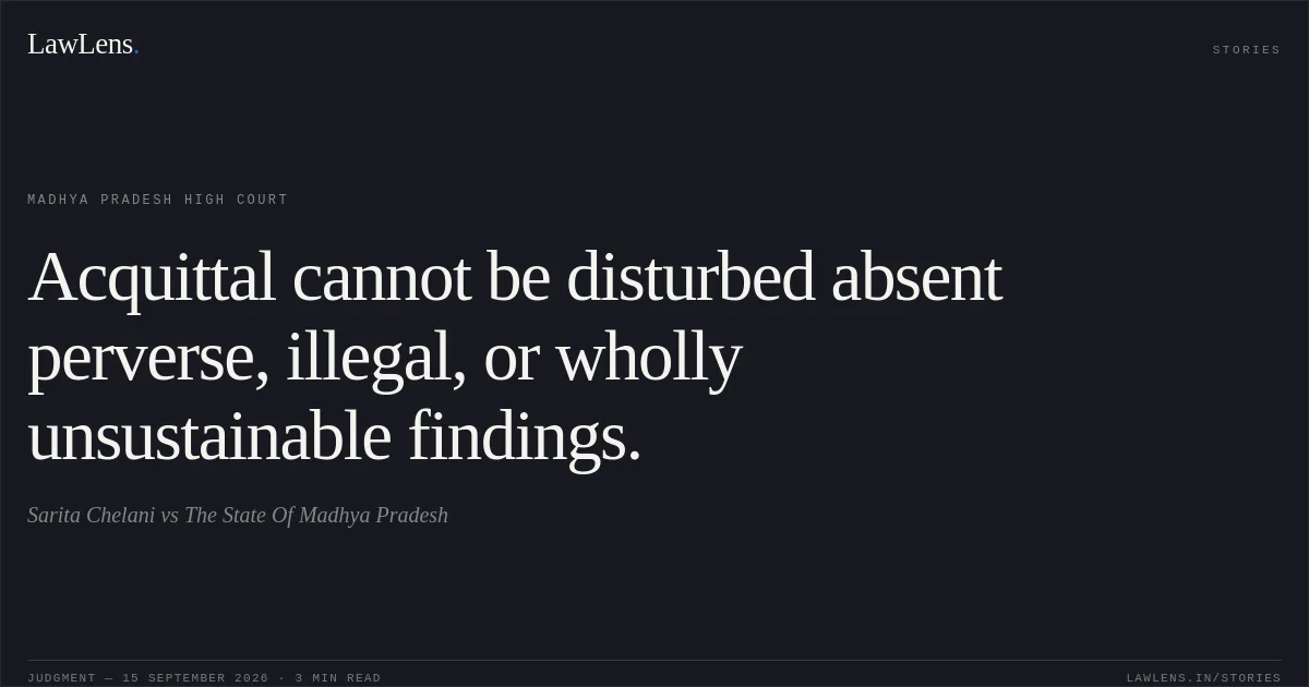 Acquittal cannot be disturbed absent perverse, illegal, or wholly unsustainable findings.. Sarita Chelani vs The State Of Madhya Pradesh. Madhya Pradesh High Court. LawLens