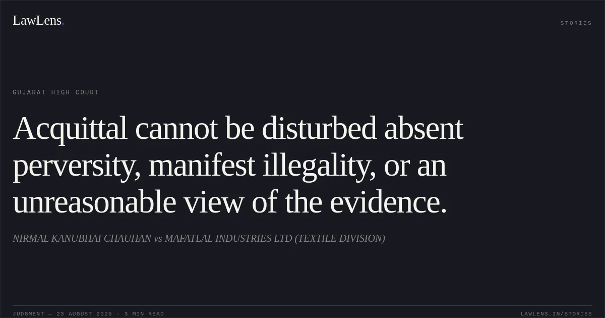 Acquittal cannot be disturbed absent perversity, manifest illegality, or an unreasonable view of the evidence.. NIRMAL KANUBHAI CHAUHAN vs MAFATLAL INDUSTRIES LTD (TEXTILE DIVISION). Gujarat High Court. LawLens