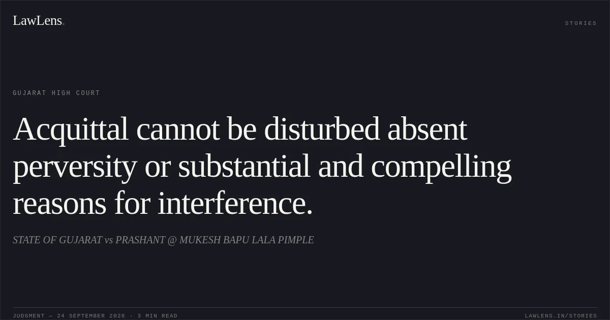 Acquittal cannot be disturbed absent perversity or substantial and compelling reasons for interference.. STATE OF GUJARAT vs PRASHANT @ MUKESH BAPU LALA PIMPLE. Gujarat High Court. LawLens
