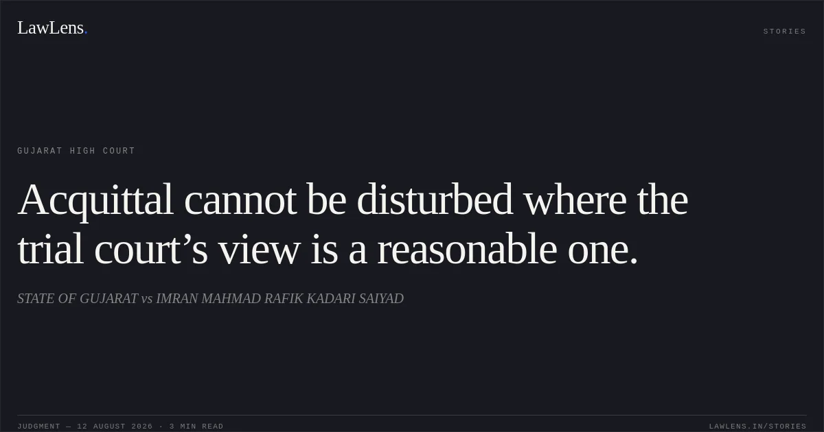 Acquittal cannot be disturbed where the trial court’s view is a reasonable one.. STATE OF GUJARAT vs IMRAN MAHMAD RAFIK KADARI SAIYAD. Gujarat High Court. LawLens