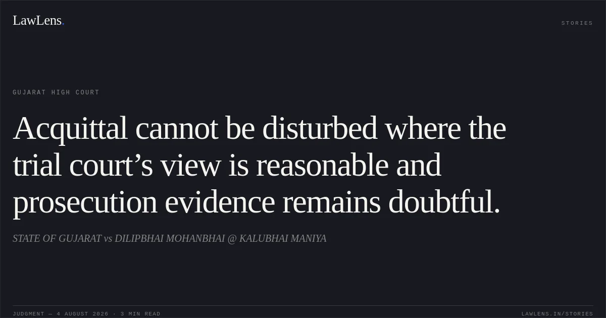 Acquittal cannot be disturbed where the trial court’s view is reasonable and prosecution evidence remains doubtful.. STATE OF GUJARAT vs DILIPBHAI MOHANBHAI @ KALUBHAI MANIYA. Gujarat High Court. LawLens
