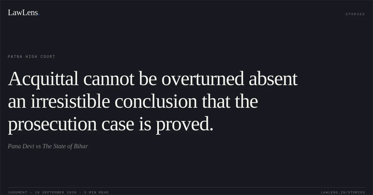 Acquittal cannot be overturned absent an irresistible conclusion that the prosecution case is proved.. Pana Devi vs The State of Bihar. Patna High Court. LawLens