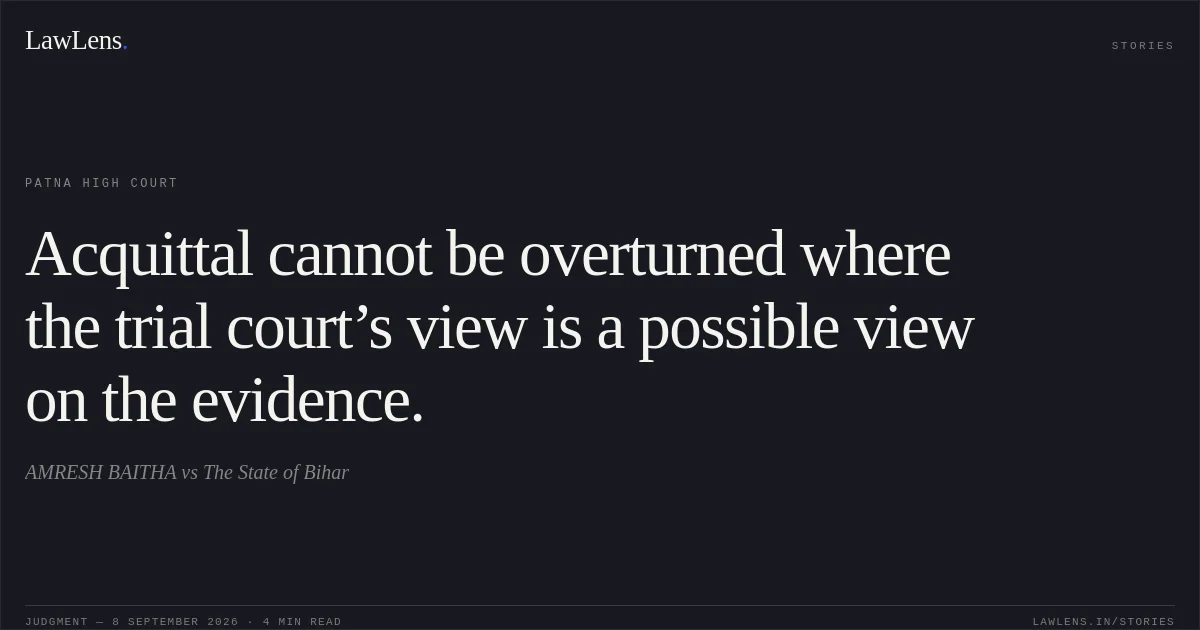 Acquittal cannot be overturned where the trial court’s view is a possible view on the evidence.. AMRESH BAITHA vs The State of Bihar. Patna High Court. LawLens