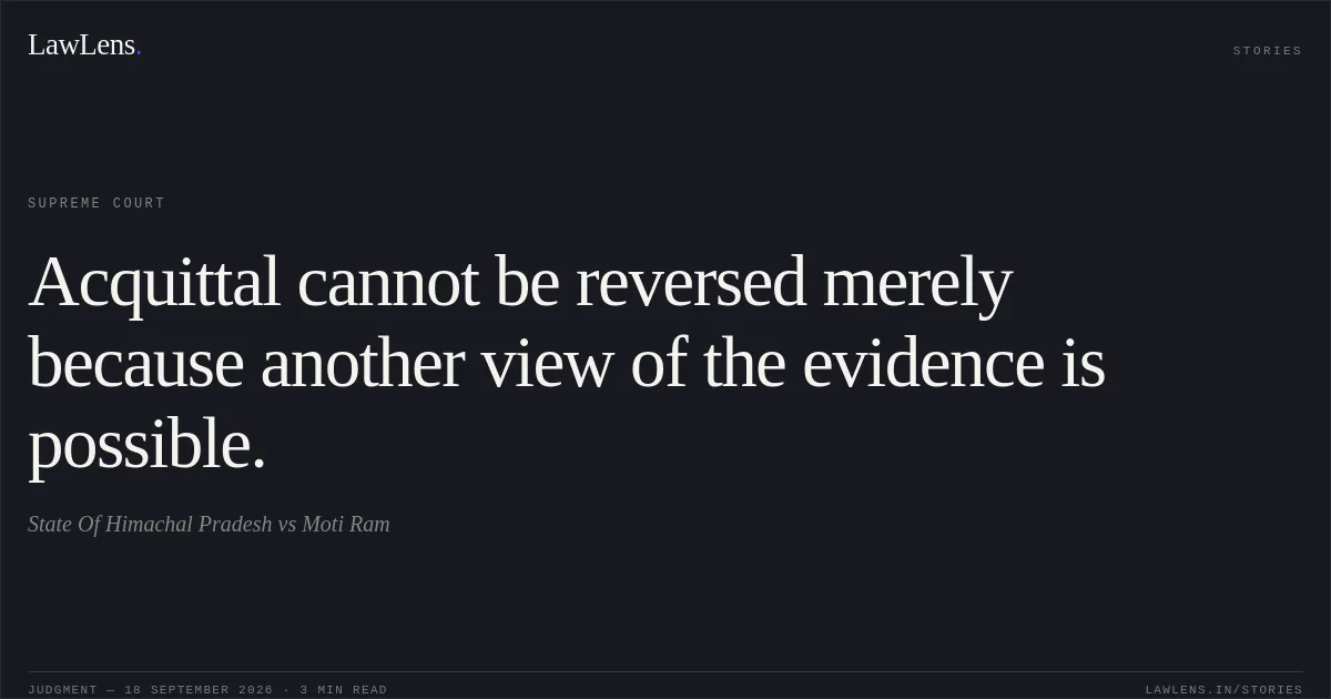 Acquittal cannot be reversed merely because another view of the evidence is possible.. State Of Himachal Pradesh vs Moti Ram. Supreme Court. LawLens