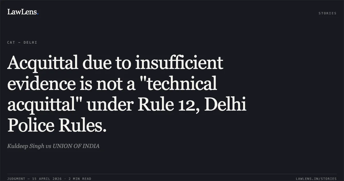 Acquittal due to insufficient evidence is not a "technical acquittal" under Rule 12, Delhi Police Rules.. Kuldeep Singh vs UNION OF INDIA. Central Administrative Tribunal. LawLens