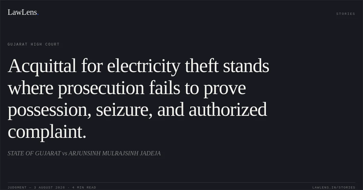 Acquittal for electricity theft stands where prosecution fails to prove possession, seizure, and authorized complaint.. STATE OF GUJARAT vs ARJUNSINH MULRAJSINH JADEJA. Gujarat High Court. LawLens