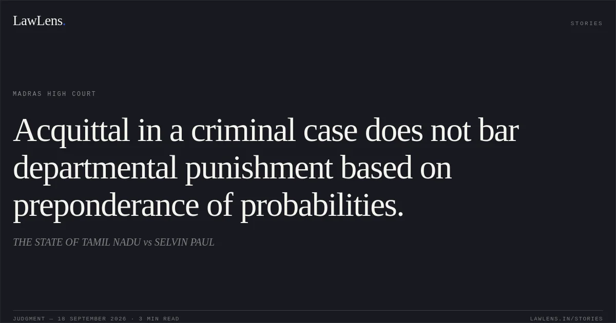 Acquittal in a criminal case does not bar departmental punishment based on preponderance of probabilities.. THE STATE OF TAMIL NADU vs SELVIN PAUL. Madras High Court. LawLens