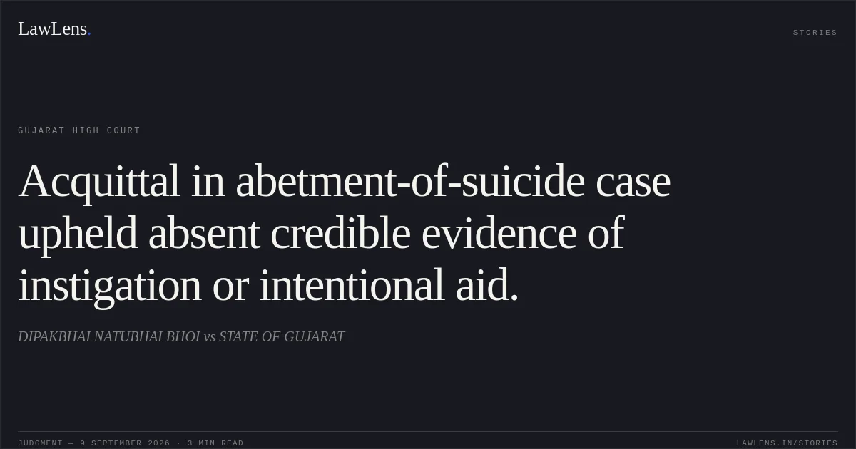 Acquittal in abetment-of-suicide case upheld absent credible evidence of instigation or intentional aid.. DIPAKBHAI NATUBHAI BHOI vs STATE OF GUJARAT. Gujarat High Court. LawLens