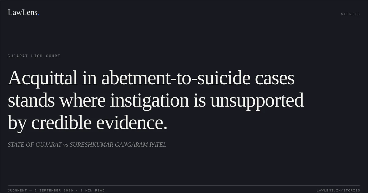 Acquittal in abetment-to-suicide cases stands where instigation is unsupported by credible evidence.. STATE OF GUJARAT vs SURESHKUMAR GANGARAM PATEL. Gujarat High Court. LawLens