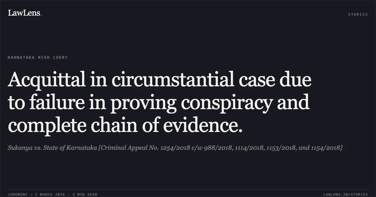 Acquittal in circumstantial case due to failure in proving conspiracy and complete chain of evidence.. Sukanya vs. State of Karnataka [Criminal Appeal No. 1254/2018 c/w 988/2018, 1114/2018, 1153/2018, and 1154/2018]. Karnataka High Court. LawLens