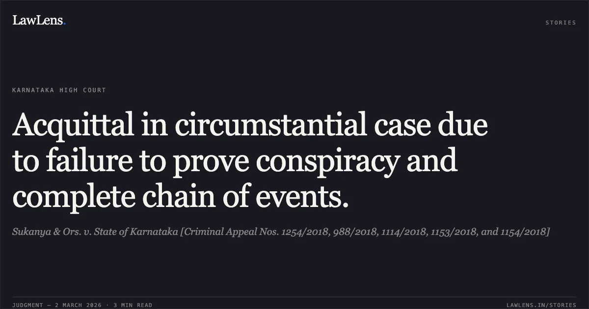 Acquittal in circumstantial case due to failure to prove conspiracy and complete chain of events.. Sukanya & Ors. v. State of Karnataka [Criminal Appeal Nos. 1254/2018, 988/2018, 1114/2018, 1153/2018, and 1154/2018]. Karnataka High Court. LawLens